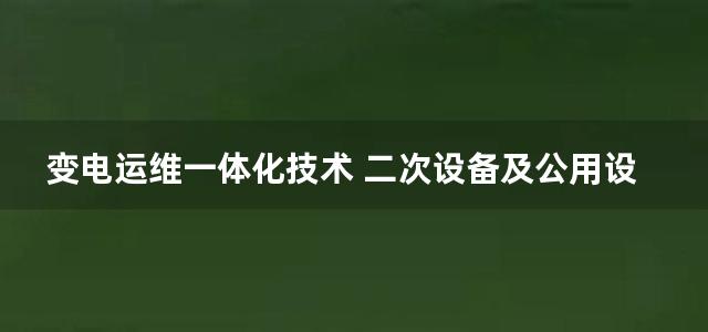 变电运维一体化技术 二次设备及公用设备运维